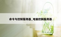 命令与控制服务器_电脑控制服务器