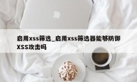 启用xss筛选_启用xss筛选器能够防御XSS攻击吗