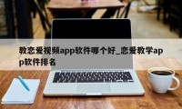 教恋爱视频app软件哪个好_恋爱教学app软件排名