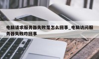 电脑请求服务器失败是怎么回事_电脑访问服务器失败咋回事