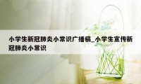 小学生新冠肺炎小常识广播稿_小学生宣传新冠肺炎小常识