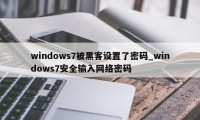 windows7被黑客设置了密码_windows7安全输入网络密码