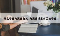 什么专业与黑客有关_与黑客技术有关的专业