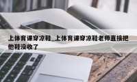 上体育课穿凉鞋_上体育课穿凉鞋老师直接把他鞋没收了