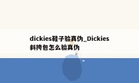 dickies鞋子验真伪_Dickies斜挎包怎么验真伪