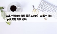 三品一标app投资是真实的吗_三品一标app投资是真实的吗