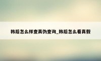 韩后怎么样查真伪查询_韩后怎么看真假