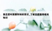 做志愿时需要熟知的常识_了解志愿服务相关知识