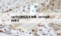 spring源码怎么加载_spring源码导入