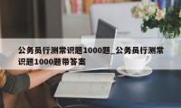 公务员行测常识题1000题_公务员行测常识题1000题带答案