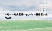 一对一一对多直播app_一对一直播怎么成为主播