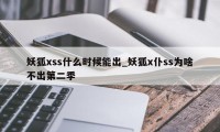 妖狐xss什么时候能出_妖狐x仆ss为啥不出第二季