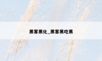 黑客黑化_黑客黑吃黑