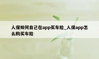 人保如何自己在app买车险_人保app怎么购买车险