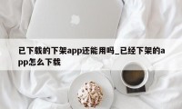 已下载的下架app还能用吗_已经下架的app怎么下载