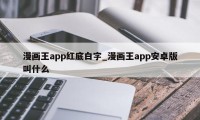 漫画王app红底白字_漫画王app安卓版叫什么