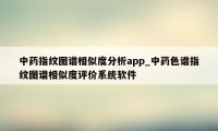 中药指纹图谱相似度分析app_中药色谱指纹图谱相似度评价系统软件