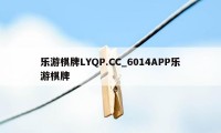 乐游棋牌LYQP.CC_6014APP乐游棋牌