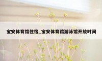 宝安体育馆住宿_宝安体育馆游泳馆开放时间