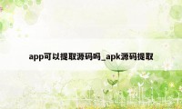 app可以提取源码吗_apk源码提取