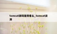 tomcat源码值得看么_tomcat资源