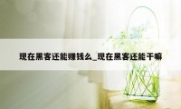 现在黑客还能赚钱么_现在黑客还能干嘛