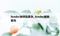 fender如何验真伪_fender辨别真伪