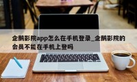 企鹅影院app怎么在手机登录_企鹅影院的会员不能在手机上登吗