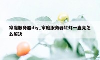 家庭服务器diy_家庭服务器红灯一直亮怎么解决