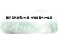 国家常识竞赛200题_知识竞赛有20道题