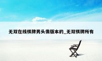 无双在线棋牌男头像版本的_无双棋牌所有