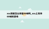 xss到底怎么样能60帧吗_xss上支持60帧的游戏