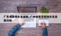 广东体育特长生录取_广州体育学院特长生录取分数