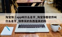 淘宝领劵app叫什么名字_淘宝领卷软件叫什么名字_领券买的东西是真的吗