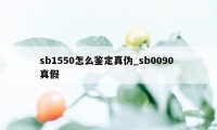 sb1550怎么鉴定真伪_sb0090 真假