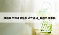 股票第二浪涨停选股公式源码_股票二浪涨幅