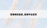 菲银娱乐登录_菲娱平台首页