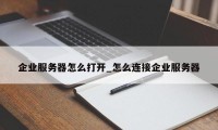 企业服务器怎么打开_怎么连接企业服务器