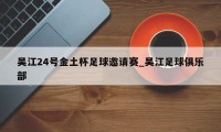 吴江24号金土杯足球邀请赛_吴江足球俱乐部