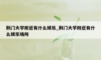 荆门大学附近有什么娱乐_荆门大学附近有什么娱乐场所