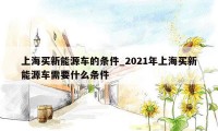 上海买新能源车的条件_2021年上海买新能源车需要什么条件