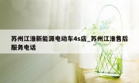 苏州江淮新能源电动车4s店_苏州江淮售后服务电话