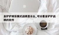 金铲铲娱乐模式战绩显示么_可以看金铲铲战绩的软件