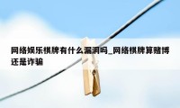 网络娱乐棋牌有什么漏洞吗_网络棋牌算赌博还是诈骗