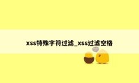 xss特殊字符过滤_xss过滤空格