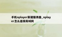 手机nplayer新建服务器_nplayer怎么连接局域网