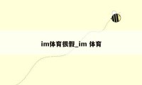 im体育很假_im 体育