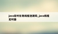 java定时任务线程池源码_java线程定时器