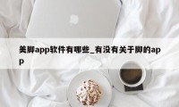 美脚app软件有哪些_有没有关于脚的app