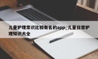 儿童护理常识比较有名的app_儿童日常护理知识大全